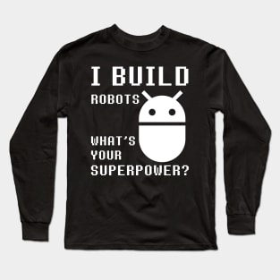 I BUILD ROBOTS WHAT'S YOUR SUPERPOWER Funny Robotics Engineer Long Sleeve T-Shirt